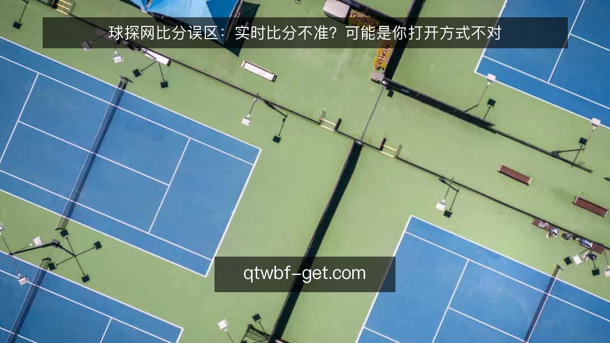 球探网比分误区:实时比分不准?可能是你打开方式不对