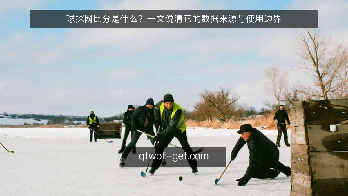 球探网比分是什么？一文说清它的数据来源与使用边界