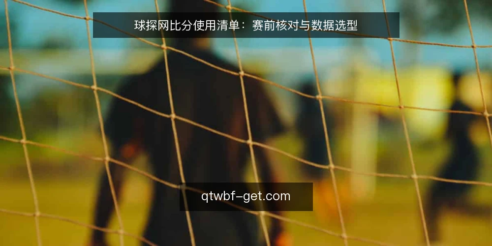 球探网比分使用清单:赛前核对与数据选型 — 选型前的决策标准 配图