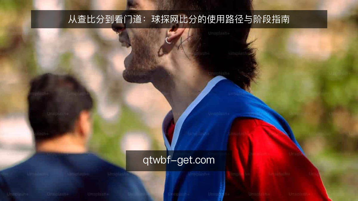 从查比分到看门道：球探网比分的使用路径与阶段指南