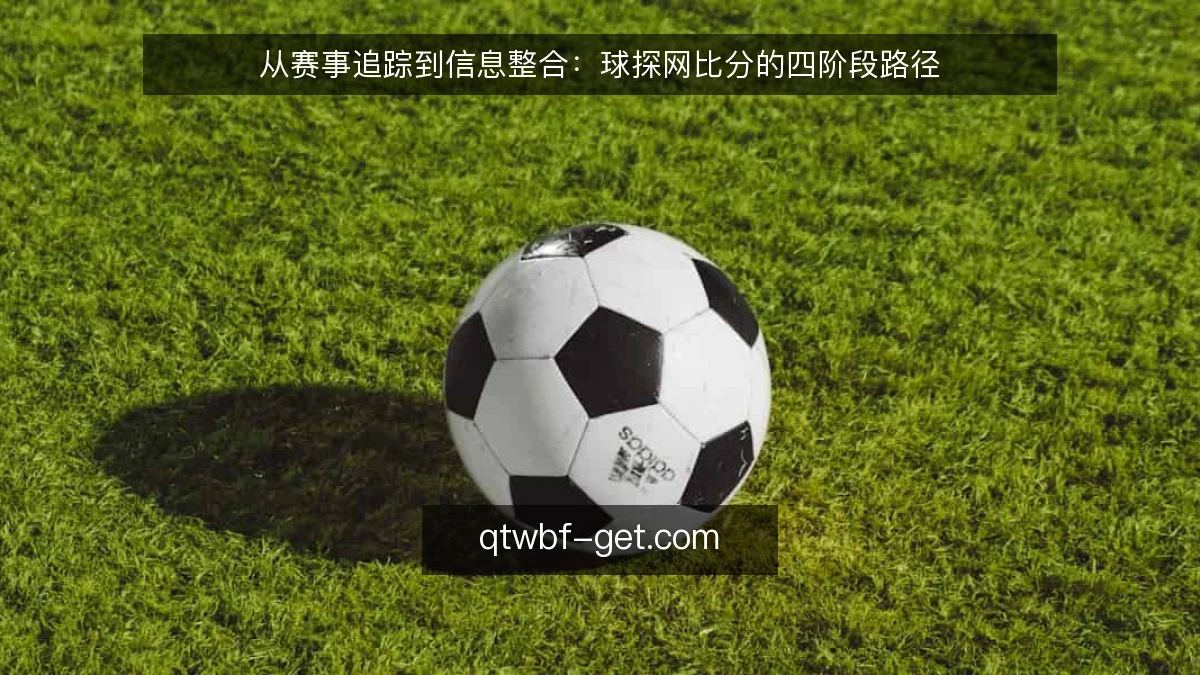 从赛事追踪到信息整合:球探网比分的四阶段路径