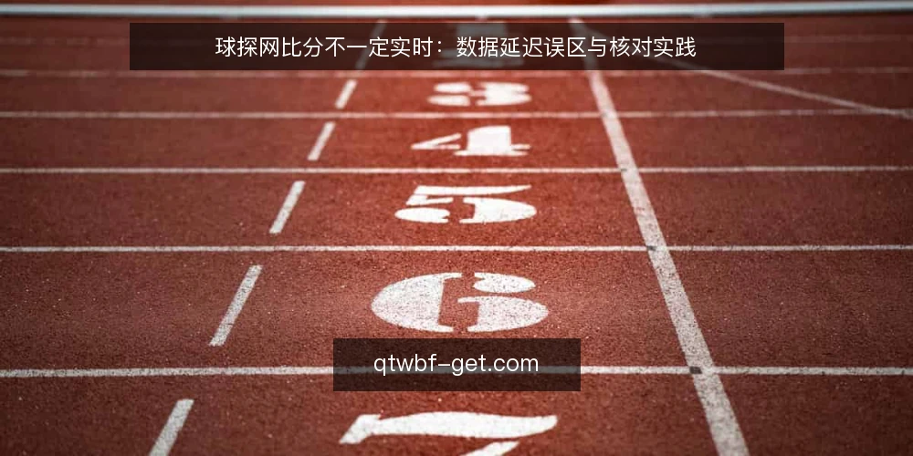 球探网比分不一定实时:数据延迟误区与核对实践 — 误区:球探网比分等于实时数据 配图