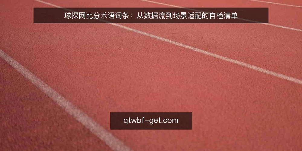 球探网比分术语词条：从数据流到场景适配的自检清单 — 为何现在审计：术语与使用习惯的错位 配图