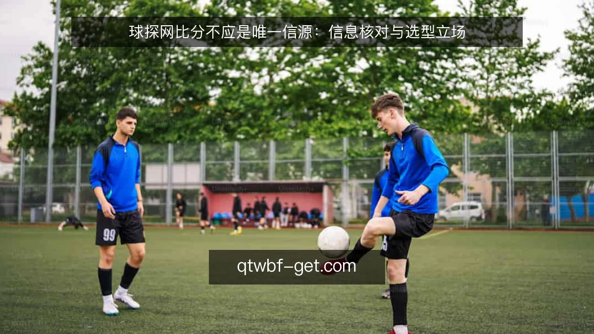 球探网比分不应是唯一信源：信息核对与选型立场
